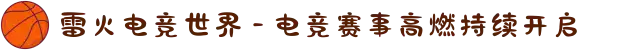 雷火电竞世界 - 电竞赛事高燃持续开启